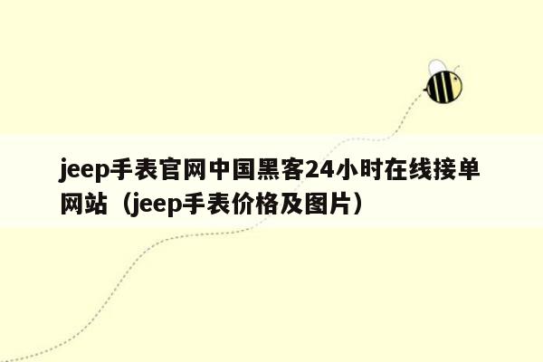 jeep手表官网中国黑客24小时在线接单网站（jeep手表价格及图片）