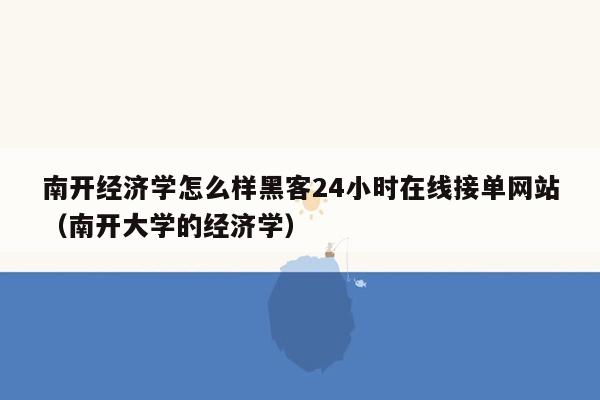 南开经济学怎么样黑客24小时在线接单网站（南开大学的经济学）