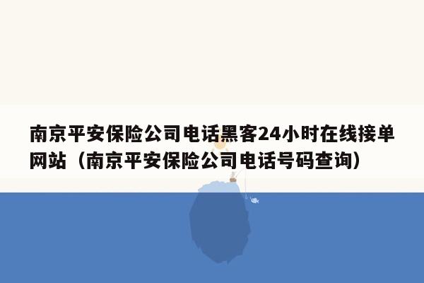 南京平安保险公司电话黑客24小时在线接单网站（南京平安保险公司电话号码查询）