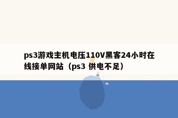 ps3游戏主机电压110V黑客24小时在线接单网站（ps3 供电不足）