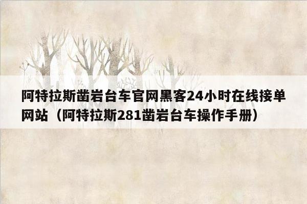 阿特拉斯凿岩台车官网黑客24小时在线接单网站（阿特拉斯281凿岩台车操作手册）