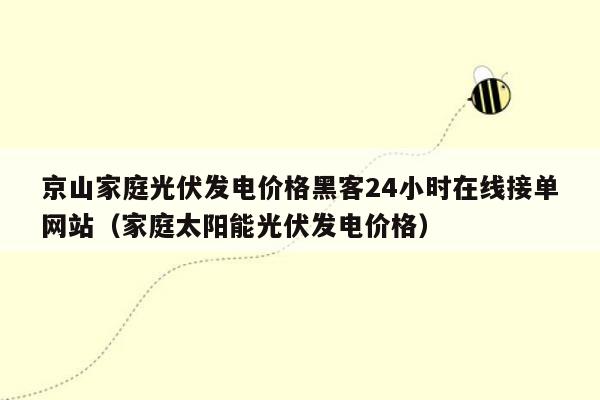 京山家庭光伏发电价格黑客24小时在线接单网站（家庭太阳能光伏发电价格）