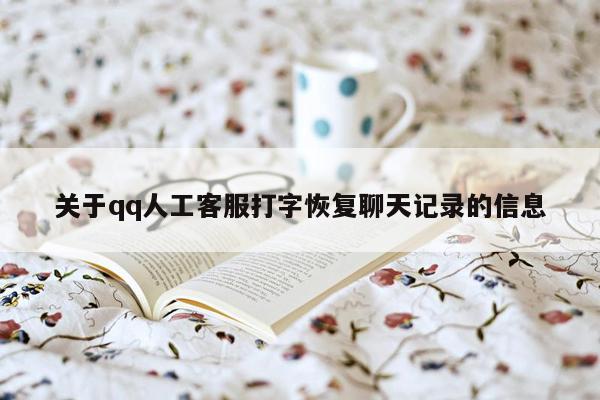 关于qq人工客服打字恢复聊天记录的信息