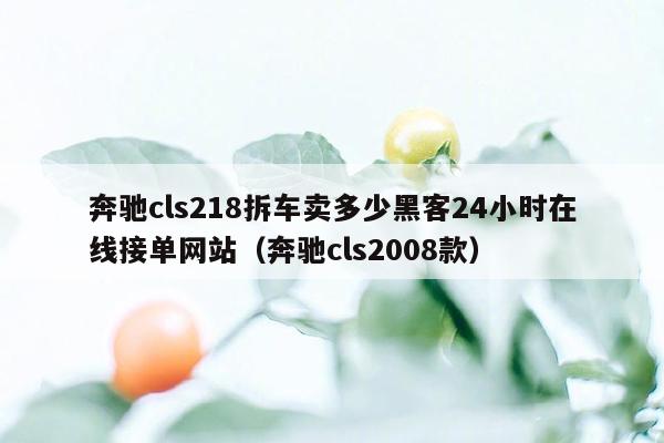 奔驰cls218拆车卖多少黑客24小时在线接单网站（奔驰cls2008款）