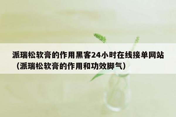 派瑞松软膏的作用黑客24小时在线接单网站（派瑞松软膏的作用和功效脚气）