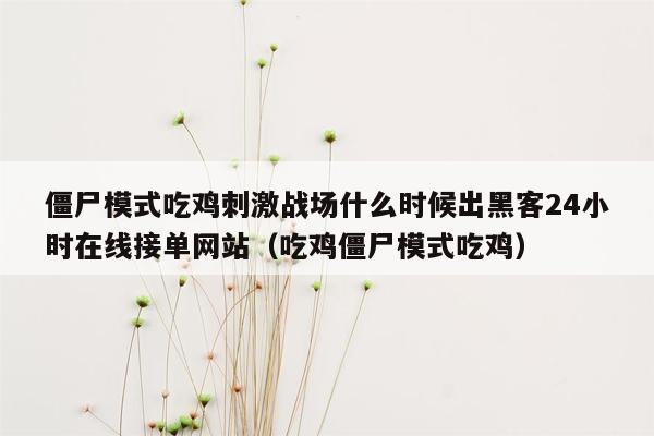 僵尸模式吃鸡刺激战场什么时候出黑客24小时在线接单网站（吃鸡僵尸模式吃鸡）