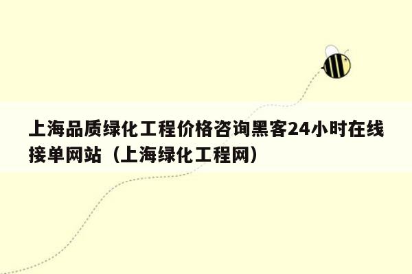 上海品质绿化工程价格咨询黑客24小时在线接单网站（上海绿化工程网）