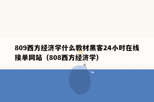 809西方经济学什么教材黑客24小时在线接单网站（808西方经济学）