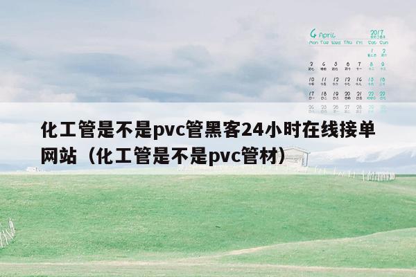 化工管是不是pvc管黑客24小时在线接单网站（化工管是不是pvc管材）