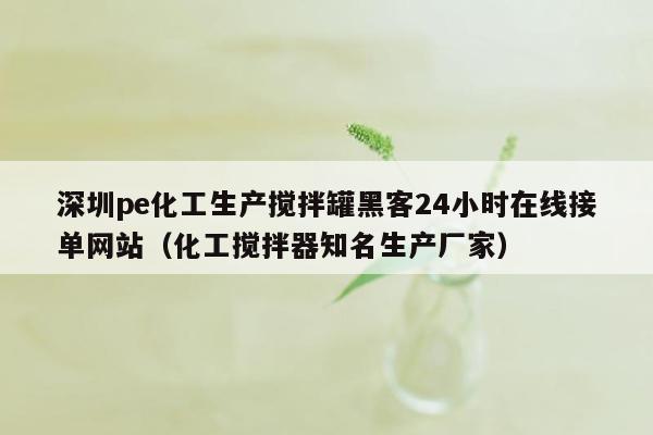 深圳pe化工生产搅拌罐黑客24小时在线接单网站（化工搅拌器知名生产厂家）