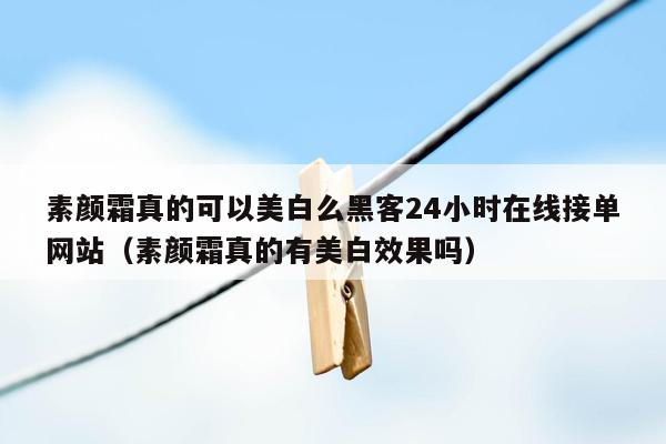 素颜霜真的可以美白么黑客24小时在线接单网站（素颜霜真的有美白效果吗）