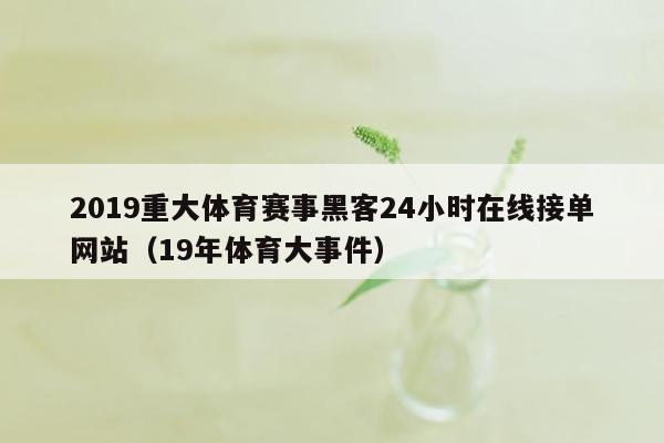 2019重大体育赛事黑客24小时在线接单网站（19年体育大事件）