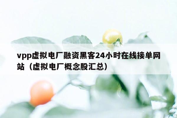 vpp虚拟电厂融资黑客24小时在线接单网站（虚拟电厂概念股汇总）