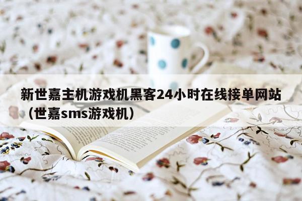 新世嘉主机游戏机黑客24小时在线接单网站（世嘉sms游戏机）