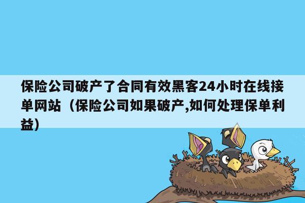 保险公司破产了合同有效黑客24小时在线接单网站（保险公司如果破产,如何处理保单利益）