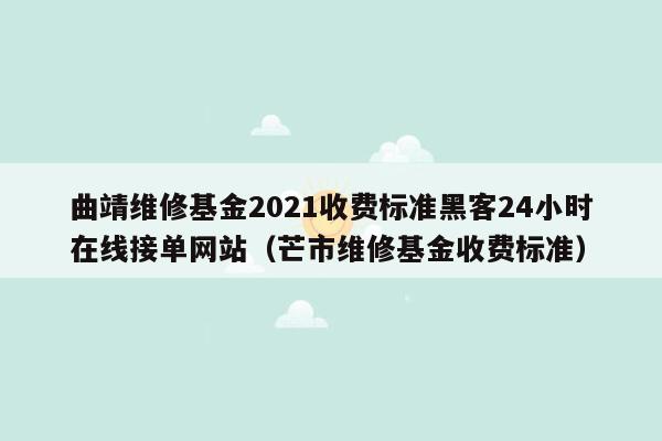 曲靖维修基金2021收费标准黑客24小时在线接单网站（芒市维修基金收费标准）