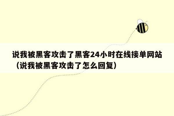 说我被黑客攻击了黑客24小时在线接单网站（说我被黑客攻击了怎么回复）