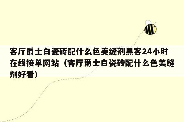 客厅爵士白瓷砖配什么色美缝剂黑客24小时在线接单网站（客厅爵士白瓷砖配什么色美缝剂好看）