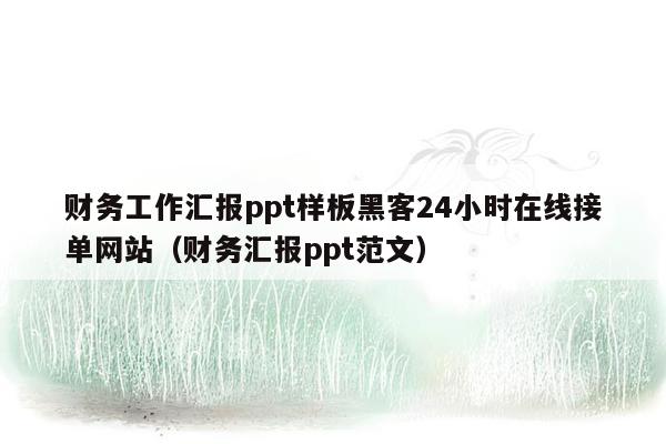 财务工作汇报ppt样板黑客24小时在线接单网站（财务汇报ppt范文）