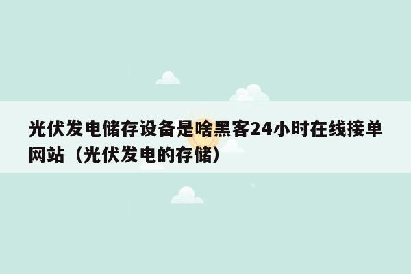 光伏发电储存设备是啥黑客24小时在线接单网站（光伏发电的存储）