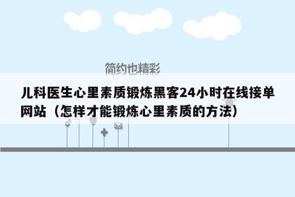 儿科医生心里素质锻炼黑客24小时在线接单网站（怎样才能锻炼心里素质的方法）