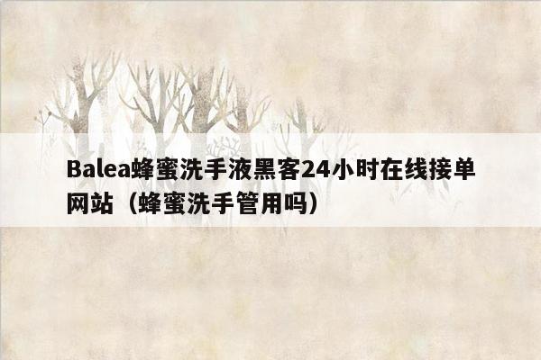 Balea蜂蜜洗手液黑客24小时在线接单网站（蜂蜜洗手管用吗）