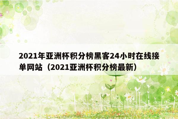 2021年亚洲杯积分榜黑客24小时在线接单网站（2021亚洲杯积分榜最新）