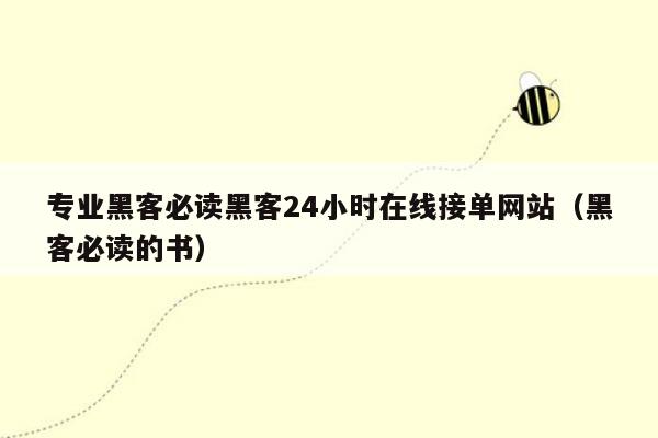 专业黑客必读黑客24小时在线接单网站（黑客必读的书）