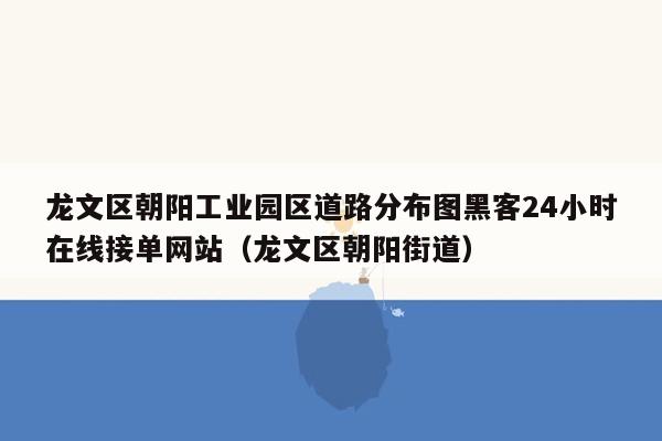 龙文区朝阳工业园区道路分布图黑客24小时在线接单网站（龙文区朝阳街道）