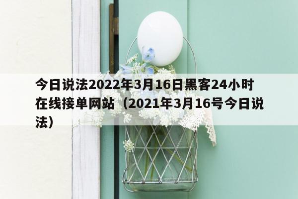 今日说法2022年3月16日黑客24小时在线接单网站（2021年3月16号今日说法）