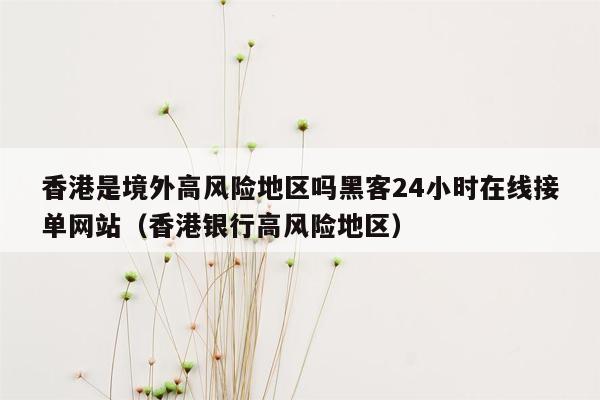 香港是境外高风险地区吗黑客24小时在线接单网站（香港银行高风险地区）