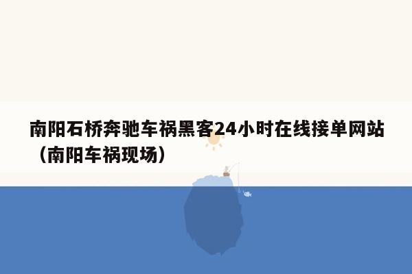 南阳石桥奔驰车祸黑客24小时在线接单网站（南阳车祸现场）