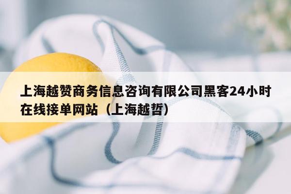 上海越赞商务信息咨询有限公司黑客24小时在线接单网站（上海越哲）