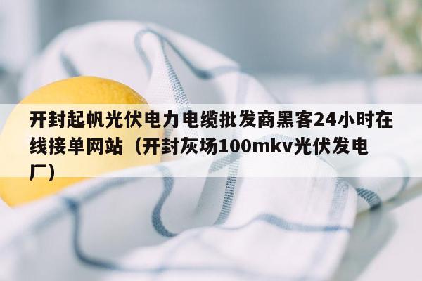 开封起帆光伏电力电缆批发商黑客24小时在线接单网站（开封灰场100mkv光伏发电厂）