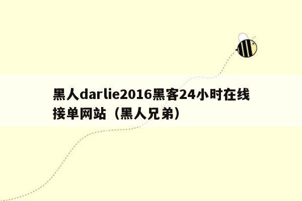 黑人darlie2016黑客24小时在线接单网站（黑人兄弟）