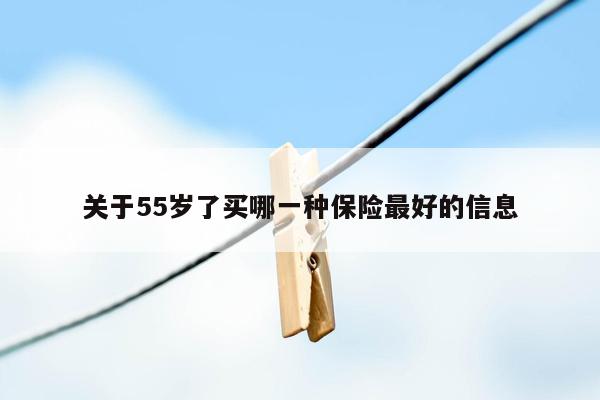 关于55岁了买哪一种保险最好的信息