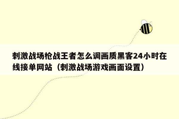 刺激战场枪战王者怎么调画质黑客24小时在线接单网站（刺激战场游戏画面设置）