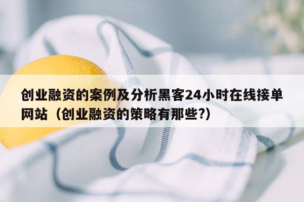 创业融资的案例及分析黑客24小时在线接单网站（创业融资的策略有那些?）