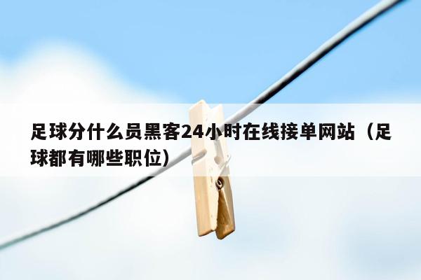 足球分什么员黑客24小时在线接单网站（足球都有哪些职位）