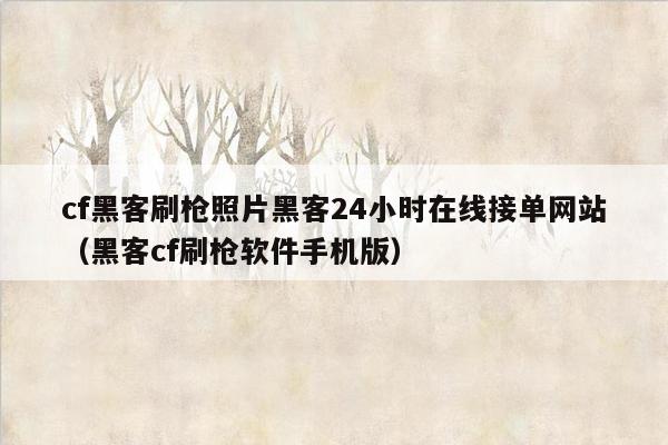 cf黑客刷枪照片黑客24小时在线接单网站（黑客cf刷枪软件手机版）