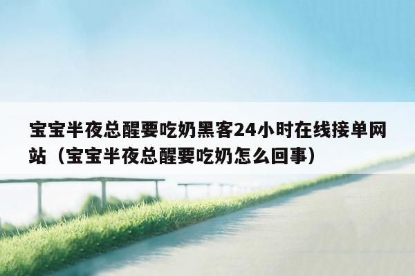 宝宝半夜总醒要吃奶黑客24小时在线接单网站（宝宝半夜总醒要吃奶怎么回事）