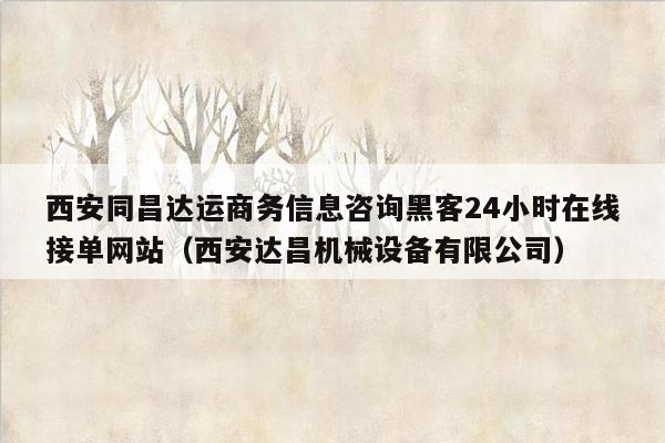 西安同昌达运商务信息咨询黑客24小时在线接单网站（西安达昌机械设备有限公司）