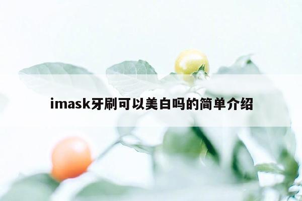 imask牙刷可以美白吗的简单介绍