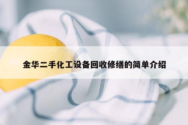 金华二手化工设备回收修缮的简单介绍