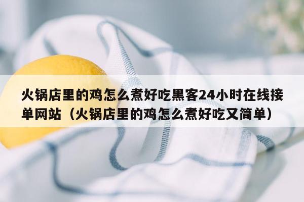 火锅店里的鸡怎么煮好吃黑客24小时在线接单网站（火锅店里的鸡怎么煮好吃又简单）