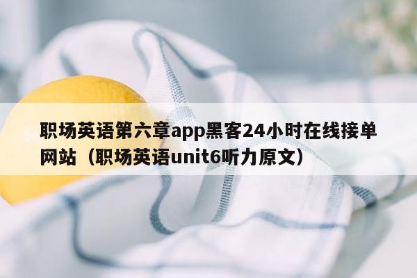 职场英语第六章app黑客24小时在线接单网站（职场英语unit6听力原文）