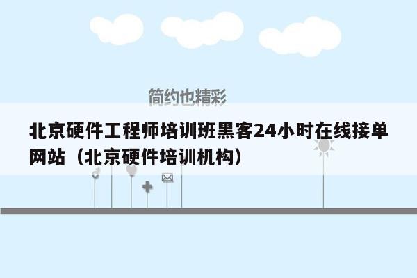 北京硬件工程师培训班黑客24小时在线接单网站（北京硬件培训机构）