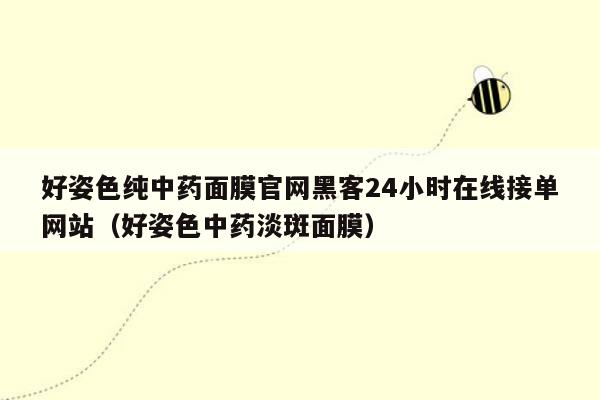 好姿色纯中药面膜官网黑客24小时在线接单网站（好姿色中药淡斑面膜）