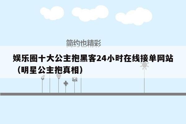 娱乐圈十大公主抱黑客24小时在线接单网站（明星公主抱真相）