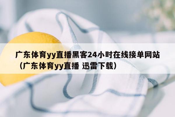 广东体育yy直播黑客24小时在线接单网站（广东体育yy直播 迅雷下载）